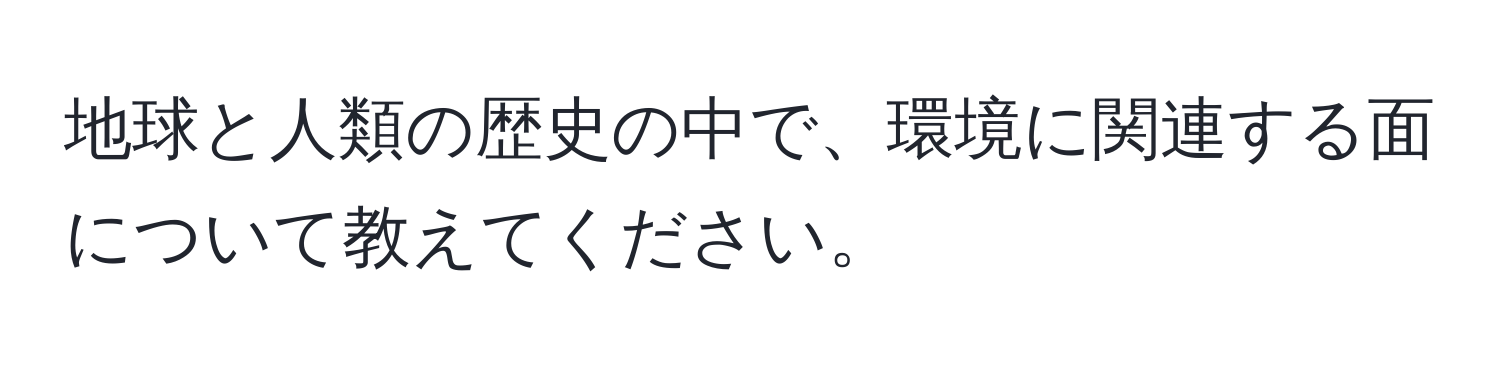 地球と人類の歴史の中で、環境に関連する面について教えてください。