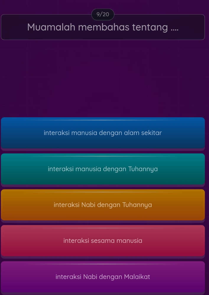 9/20
Muamalah membahas tentang ....
interaksi manusia dengan alam sekitar
interaksi manusia dengan Tuhannya
interaksi Nabi dengan Tuhannya
interaksi sesama manusia
interaksi Nabi dengan Malaikat