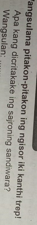 Vangsulana pitakon-pitakon ing ngisor iki kanthi trep! 
Apa kang dicritakake ing sajroning sandiwara? 
Wangsulan:_