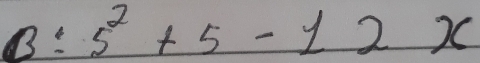 B:5^2+5-12x