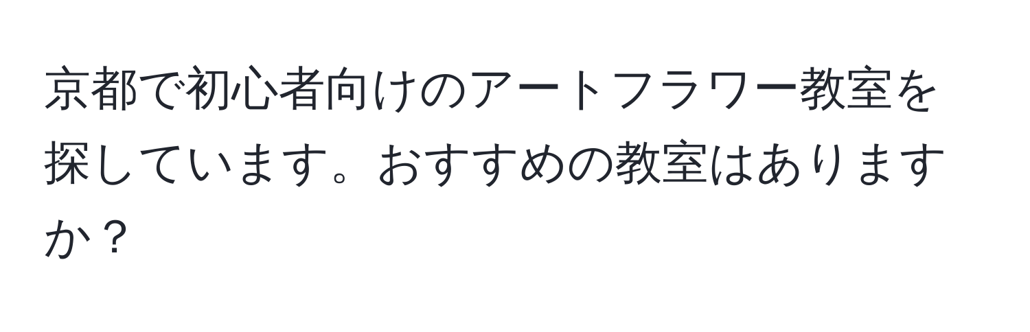 京都で初心者向けのアートフラワー教室を探しています。おすすめの教室はありますか？