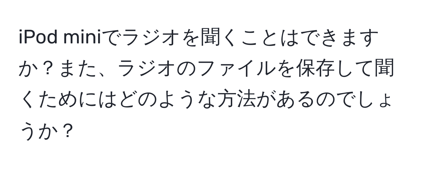 iPod miniでラジオを聞くことはできますか？また、ラジオのファイルを保存して聞くためにはどのような方法があるのでしょうか？