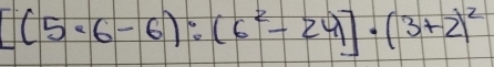 [(5· 6-6):(6^2-24)· (3+2)^2