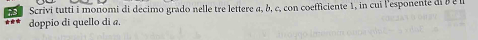 Scrivi tutti i monomi di decimo grado nelle tre lettere a, b, c, con coefficiente 1, in cui l'esponente di b é l 
doppio di quello di a.