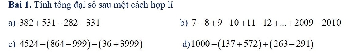 Tính tổng đại số sau một cách hợp lí 
b) 
a) 382+531-282-331 7-8+9-10+11-12+...+2009-2010
c) 4524-(864-999)-(36+3999) d) 1000-(137+572)+(263-291)
