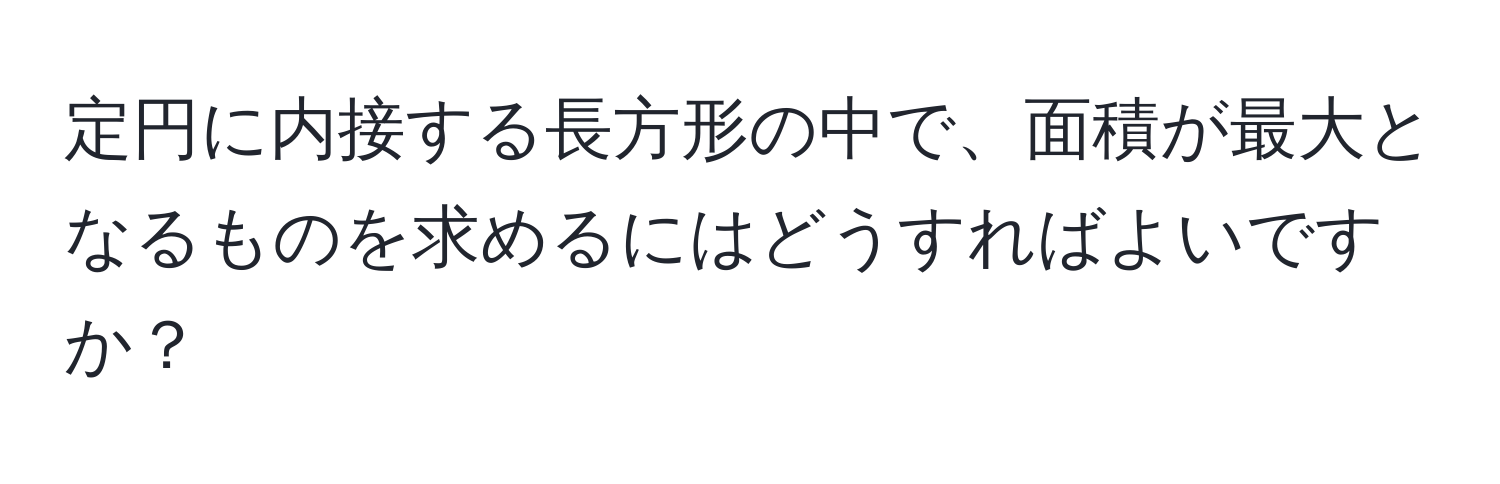 定円に内接する長方形の中で、面積が最大となるものを求めるにはどうすればよいですか？