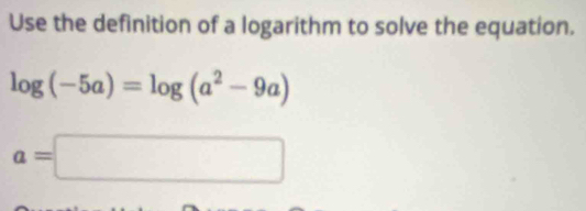 Use the definition of a logarithm to solve the equation.
log (-5a)=log (a^2-9a)
a=□