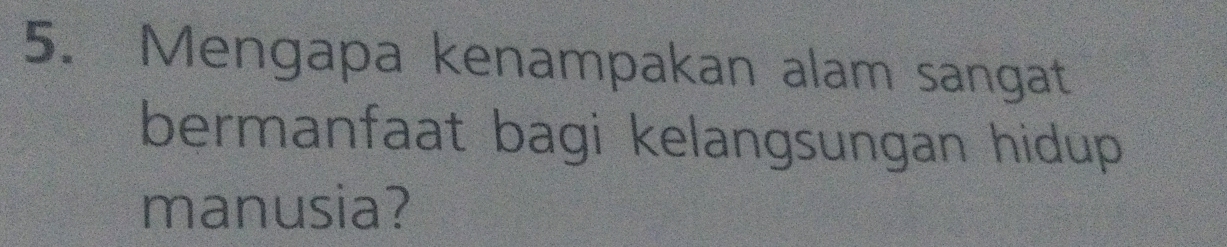 Mengapa kenampakan alam sangat 
bermanfaat bagi kelangsungan hidup 
manusia?