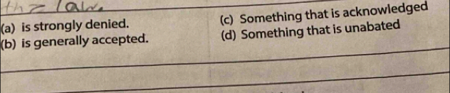 is strongly denied. (c) Something that is acknowledged 
_ 
(b) is generally accepted. (d) Something that is unabated 
_ 
_ 
_ 
_ 
_