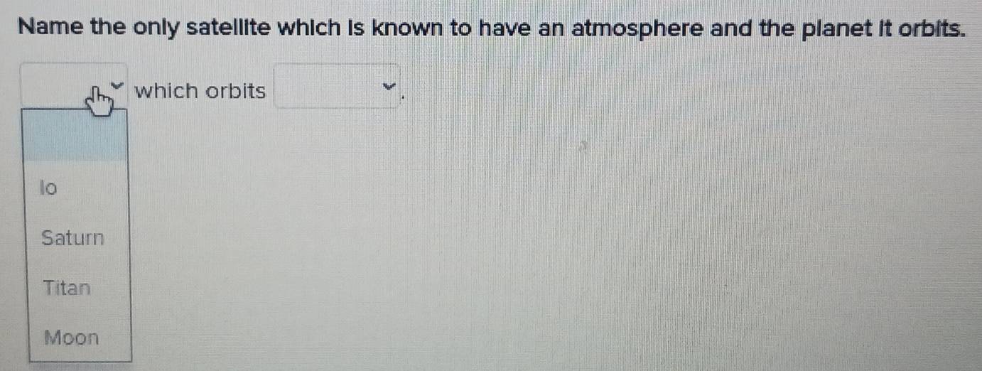 Name the only satellite which is known to have an atmosphere and the planet it orbits.
which orbits □.
lo
Saturn
Titan
Moon