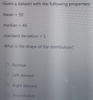 Solved: Given a dataset with the following properties: mean =50 median ...