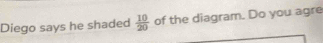 Diego says he shaded  10/20  of the diagram. Do you agre