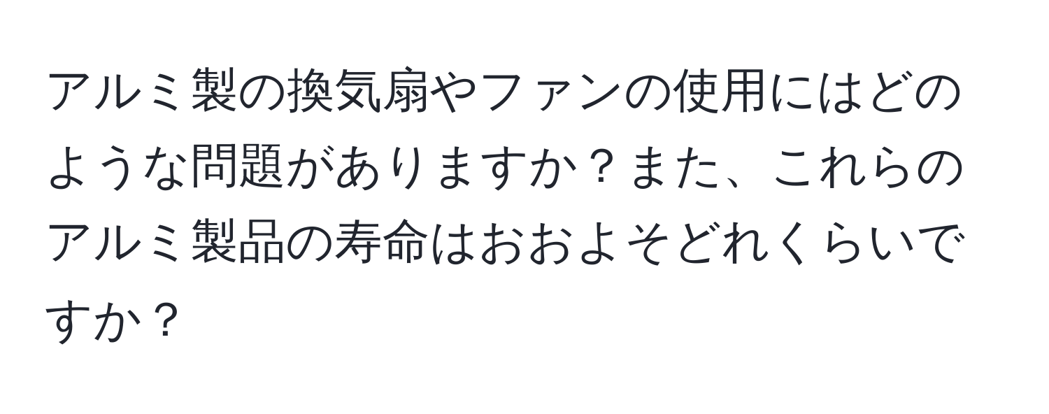 アルミ製の換気扇やファンの使用にはどのような問題がありますか？また、これらのアルミ製品の寿命はおおよそどれくらいですか？