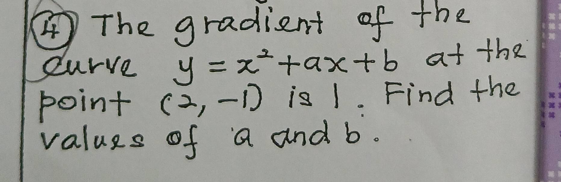 ④The gradient of the 
curve y=x^2+ax+b at the 
point (2,-1) is 1. Find the 
values of a and b.