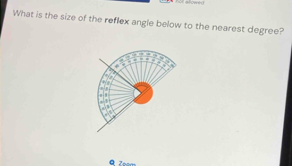 not allowed 
What is the size of the reflex angle below to the nearest degree? 
''THiº ''No'' 50 40
se xio Hg 16
70
778 a 
∞ 
a
4
a
3
-2 9
, 
a 6
Q Zoam