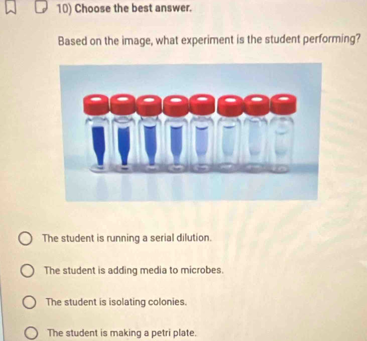 Choose the best answer.
Based on the image, what experiment is the student performing?
The student is running a serial dilution.
The student is adding media to microbes.
The student is isolating colonies.
The student is making a petri plate.