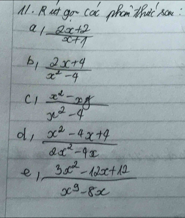 A1. Rut go cat phan thuc som? 
a  (2x+2)/x+1 
b,  (2x+4)/x^2-4 
C1  (x^2-xy)/x^2-4 
d,  (x^2-4x+4)/2x^2-4x 
e/  (3x^2-12x+12)/x^3-8x 