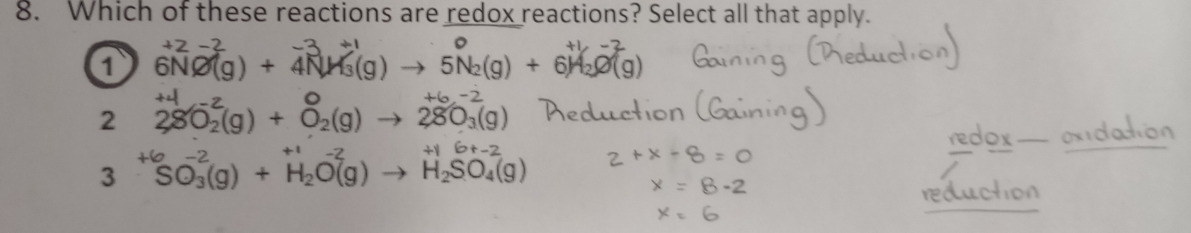 Which of these reactions are redox reactions? Select all that apply.
+2-2
1 6NO(g) + 4N (g) → 5nb(g) + 6H 2(g)
2 280 (g) + δ(g) to 28O_3(g)
3^(+6)SO_3(g)+H_2O(g)to H_2SO_4(g)