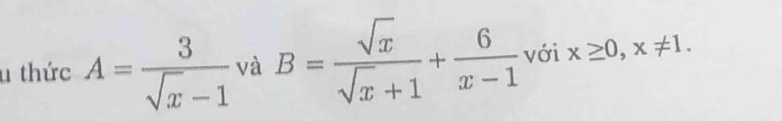 thức A= 3/sqrt(x)-1  và B= sqrt(x)/sqrt(x)+1 + 6/x-1  với x≥ 0, x!= 1.