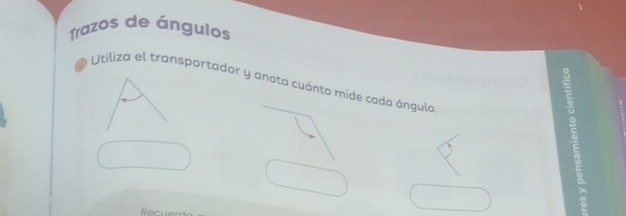 Trazos de ángulos 
Utiliza el transportador y anota cuánto mide cada ángulo 
a 
Recuer