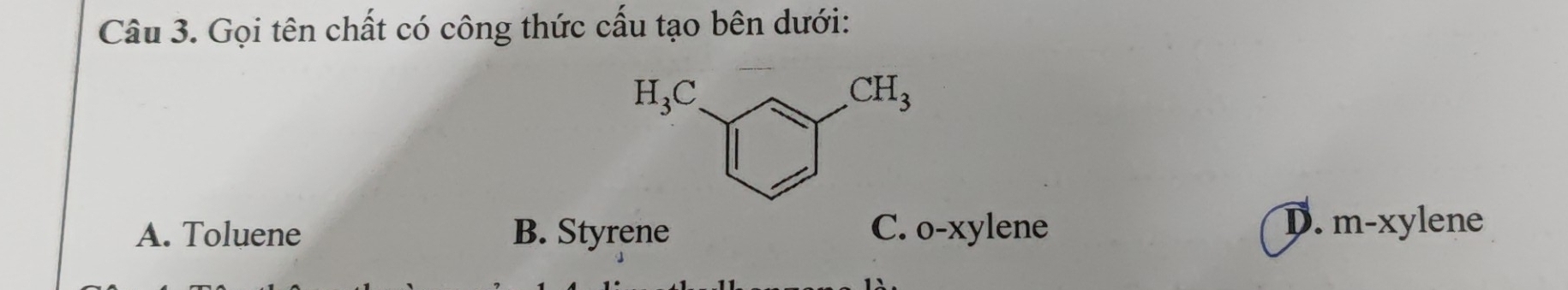 Gọi tên chất có công thức cấu tạo bên dưới:
A. Toluene B. Styrene C. o-xylen e
D. m-xylene