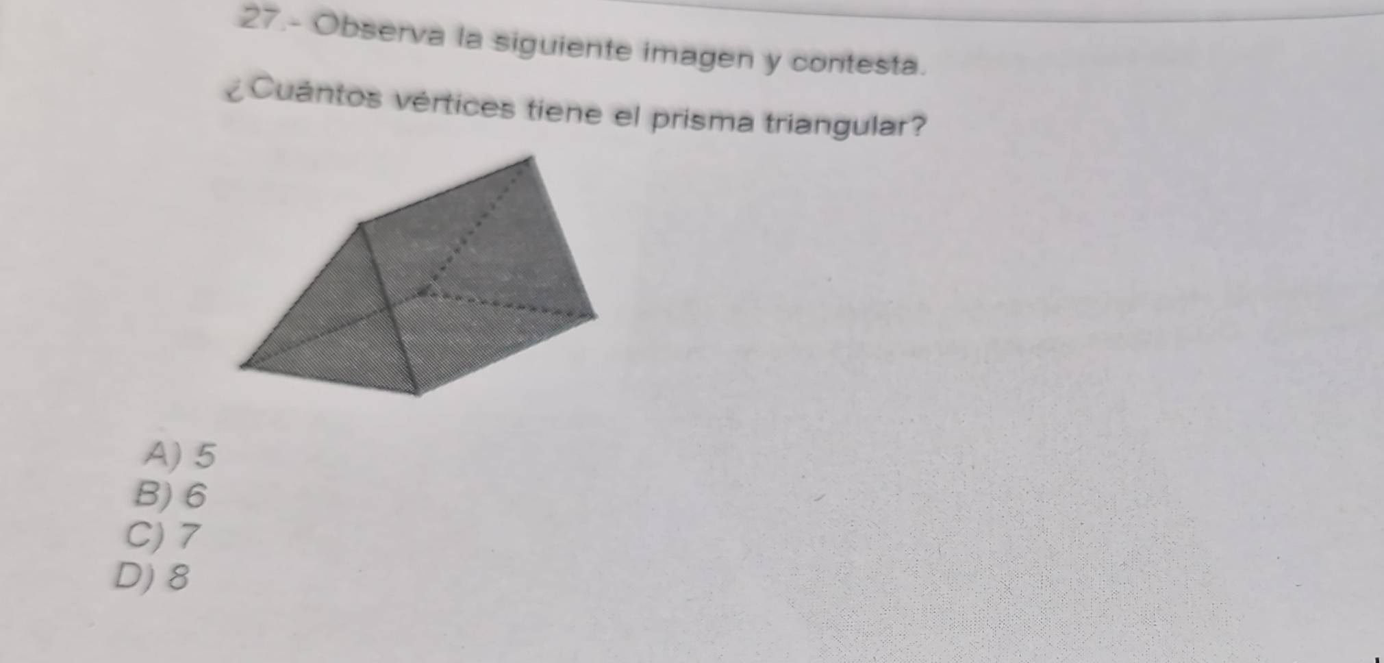 27.- Observa la siguiente imagen y contesta.
¿ Cuántos vértices tiene el prisma triangular?
A) 5
B) 6
C) 7
D) 8