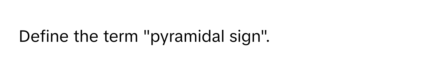 Define the term "pyramidal sign".