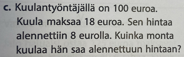 Kuulantyöntäjällä on 100 euroa. 
Kuula maksaa 18 euroa. Sen hintaa 
alennettiin 8 eurolla. Kuinka monta 
kuulaa hän saa alennettuun hintaan?