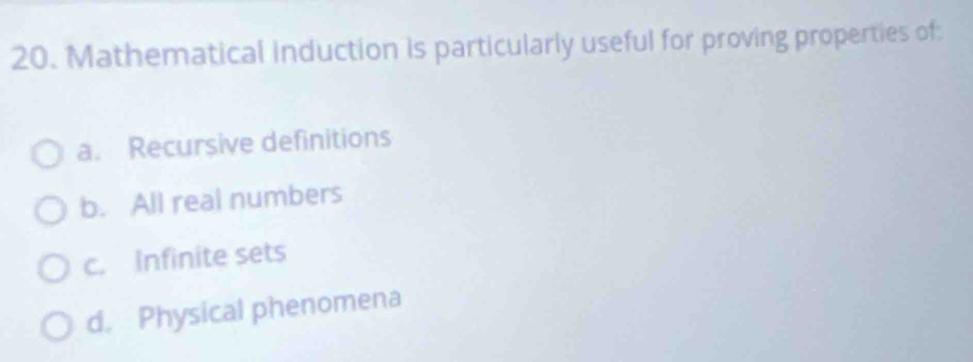 Mathematical induction is particularly useful for proving properties of:
a. Recursive definitions
b. All real numbers
c. Infinite sets
d. Physical phenomena