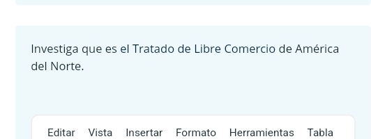 Investiga que es el Tratado de Libre Comercio de América 
del Norte. 
Editar Vista Insertar Formato Herramientas Tabla