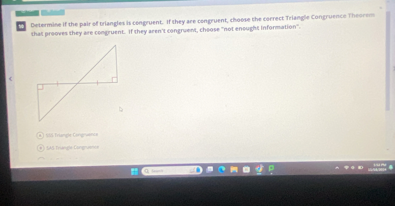 Determine if the pair of triangles is congruent. If they are congruent, choose the correct Triangle Congruence Theorem
that prooves they are congruent. If they aren't congruent, choose "not enought Information".
) SSS Triangle Congruence
SAS Triangle Congruence