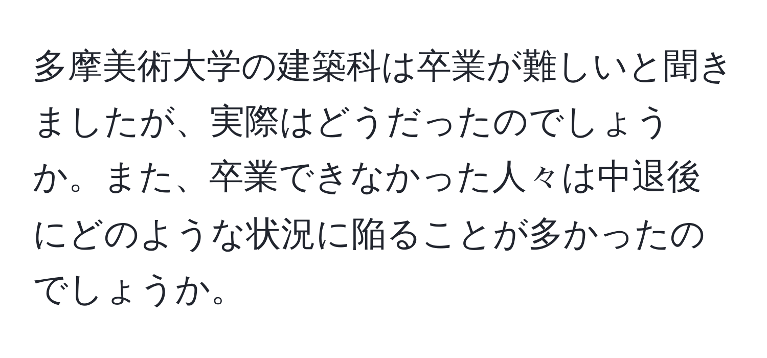 多摩美術大学の建築科は卒業が難しいと聞きましたが、実際はどうだったのでしょうか。また、卒業できなかった人々は中退後にどのような状況に陥ることが多かったのでしょうか。