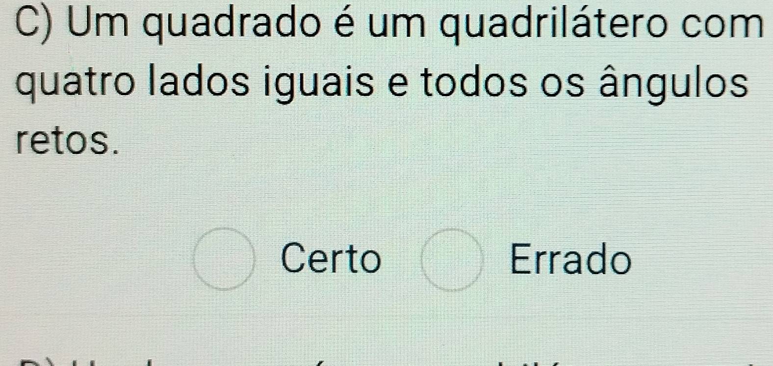 Um quadrado é um quadrilátero com
quatro lados iguais e todos os ângulos
retos.
bigcirc Certo □ Errado