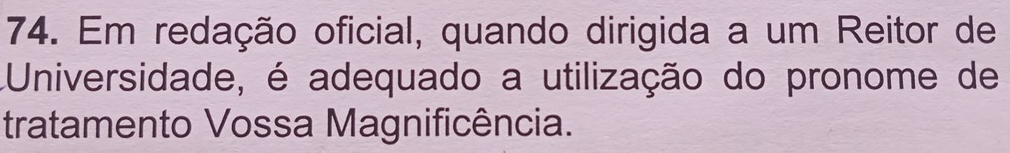 Em redação oficial, quando dirigida a um Reitor de 
Universidade, é adequado a utilização do pronome de 
tratamento Vossa Magnificência.