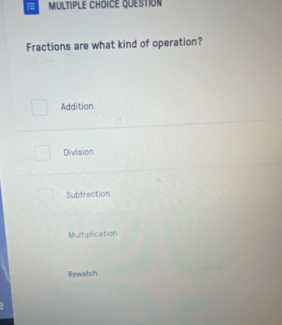 QUESTION
Fractions are what kind of operation?
Addition
Division
Subtraction
Multiplication
Rewatch