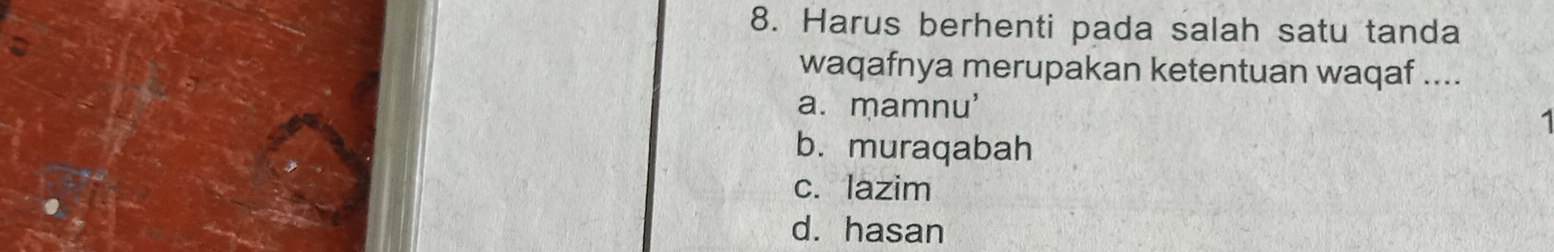 Harus berhenti pada salah satu tanda
waqafnya merupakan ketentuan waqaf ....
a. mamnu'
b. muraqabah
c. lazim
d. hasan