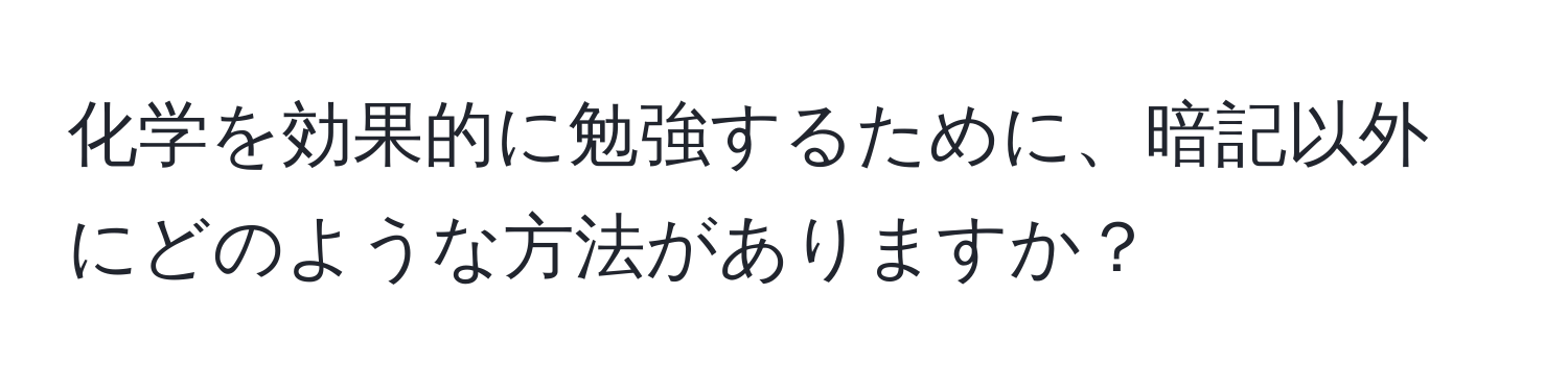 化学を効果的に勉強するために、暗記以外にどのような方法がありますか？