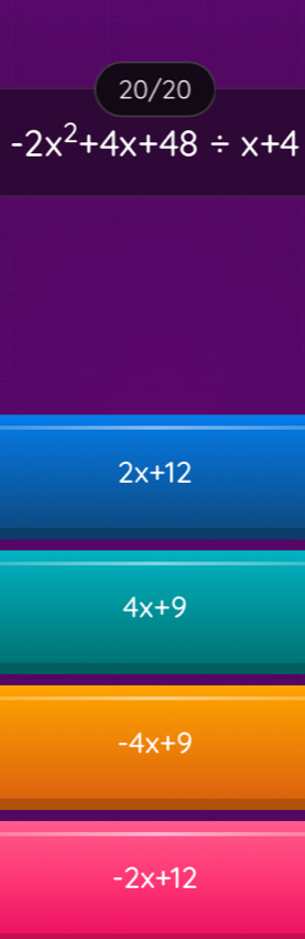 20/20
-2x^2+4x+48/ x+4
2x+12
4x+9
-4x+9
-2x+12