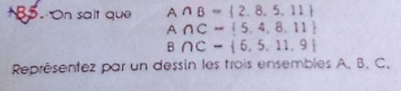 On sait que A∩ B= 2,8,5,11
A∩ C= 5,4,8,11
B∩ C= 6,5,11,9
Représentez par un dessin les trois ensembles A. B. C.