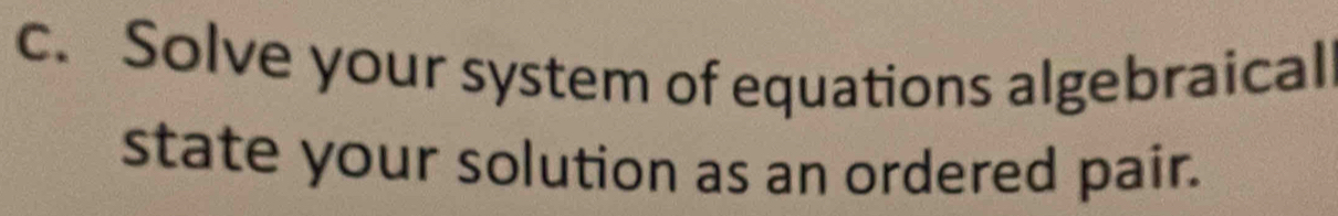 Solve your system of equations algebraical 
state your solution as an ordered pair.