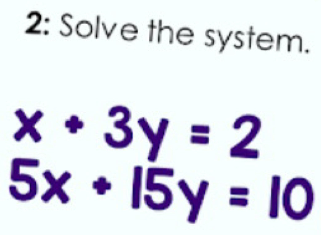 2: Solve the system.
x+3y=2
5x+15y=10