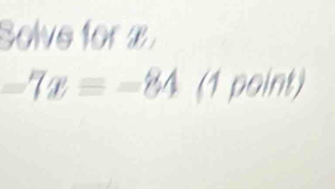 Solve for B
-7x=-84(1point)