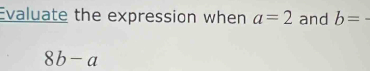 Evaluate the expression when a=2 and b=-
8b-a