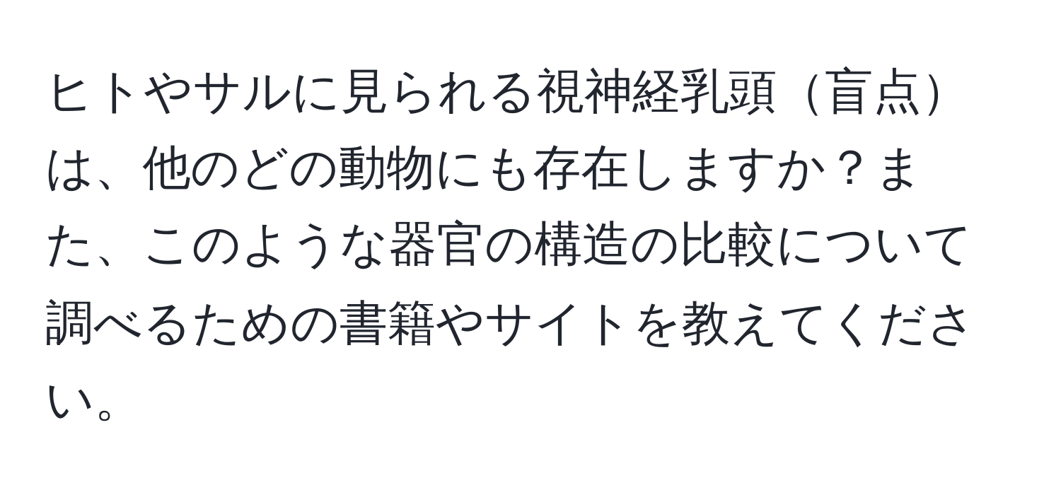 ヒトやサルに見られる視神経乳頭盲点は、他のどの動物にも存在しますか？また、このような器官の構造の比較について調べるための書籍やサイトを教えてください。