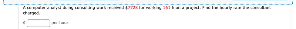 A computer analyst doing consulting work received $7728 for working 161 h on a project. Find the hourly rate the consultant 
charged.
$ per hour