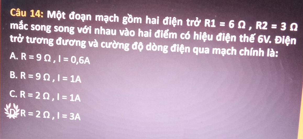 Một đoạn mạch gồm hai điện trở R1=6Omega , R2=3Omega
mắc song song với nhau vào hai điểm có hiệu điện thế 6V. Điện
trở tương đương và cường độ dòng điện qua mạch chính là:
A. R=9Omega , I=0,6A
B. R=9Omega , I=1A
C. R=2Omega , I=1A
R=2Omega , I=3A