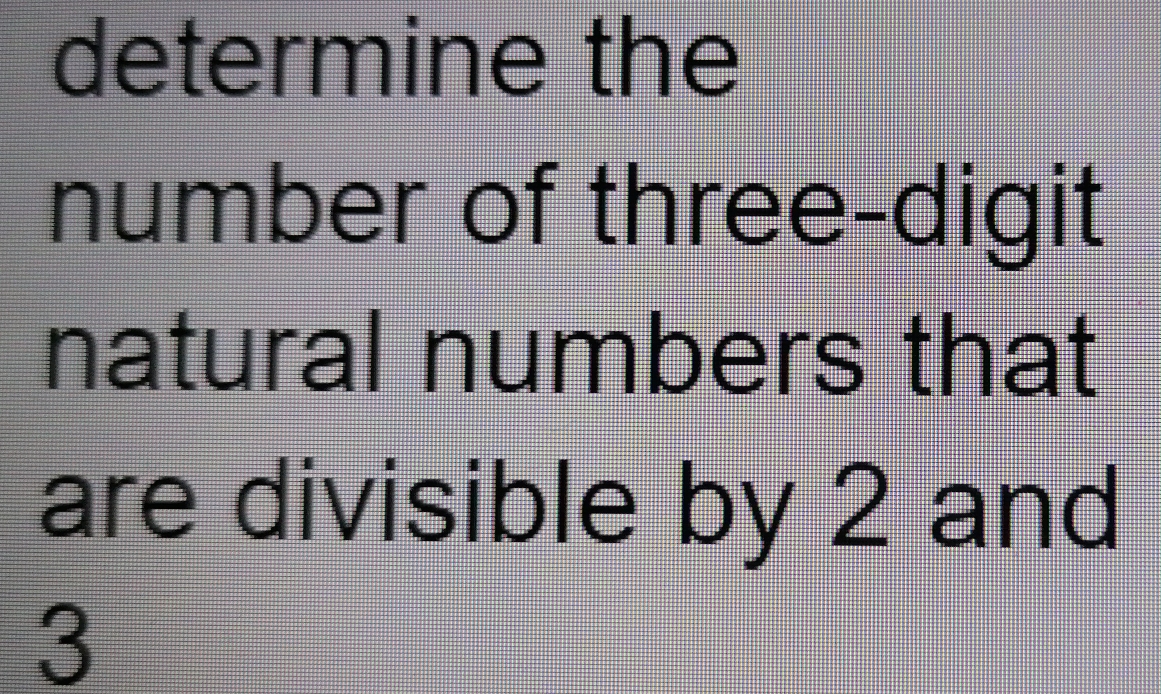 determine the
number of three-digit
natural numbers that
are divisible by 2 and
3