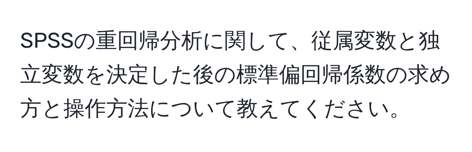 SPSSの重回帰分析に関して、従属変数と独立変数を決定した後の標準偏回帰係数の求め方と操作方法について教えてください。