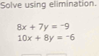 Solve using elimination.
8x+7y=-9
10x+8y=-6