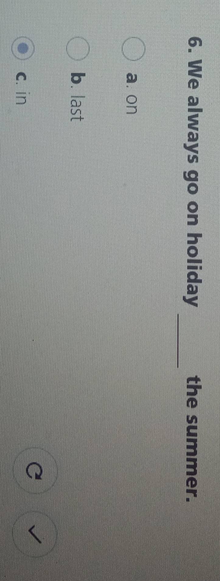 We always go on holiday the summer.
_
a. on
b. last
c. in